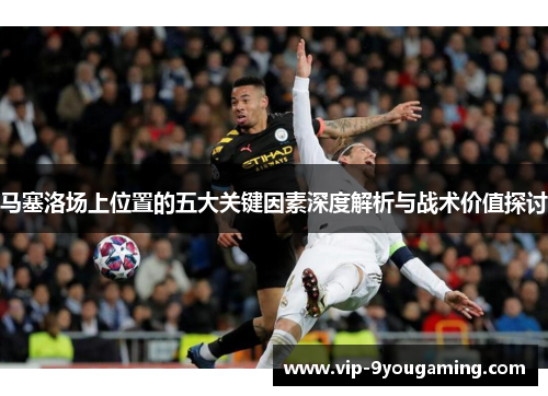 马塞洛场上位置的五大关键因素深度解析与战术价值探讨