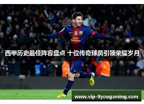 西甲历史最佳阵容盘点 十位传奇球员引领荣耀岁月