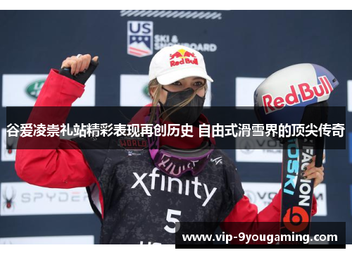 谷爱凌崇礼站精彩表现再创历史 自由式滑雪界的顶尖传奇 谷爱凌崇礼站精彩表现再创历史 自由式滑雪界的顶尖传奇