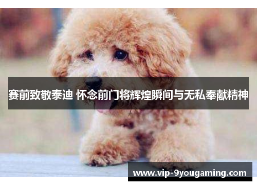 赛前致敬泰迪 怀念前门将辉煌瞬间与无私奉献精神 赛前致敬泰迪 怀念前门将辉煌瞬间与无私奉献精神