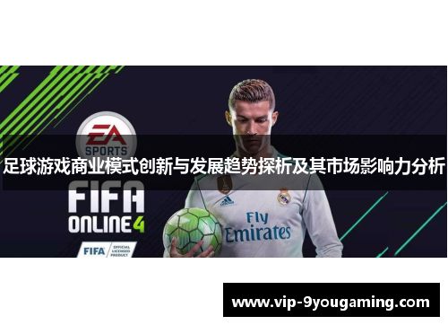 足球游戏商业模式创新与发展趋势探析及其市场影响力分析 足球游戏商业模式创新与发展趋势探析及其市场影响力分析