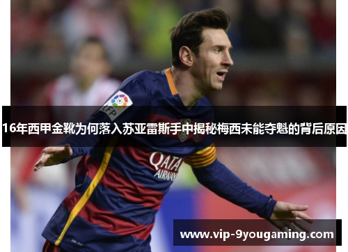 16年西甲金靴为何落入苏亚雷斯手中揭秘梅西未能夺魁的背后原因 16年西甲金靴为何落入苏亚雷斯手中揭秘梅西未能夺魁的背后原因