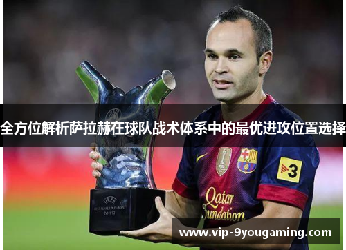 全方位解析萨拉赫在球队战术体系中的最优进攻位置选择 全方位解析萨拉赫在球队战术体系中的最优进攻位置选择