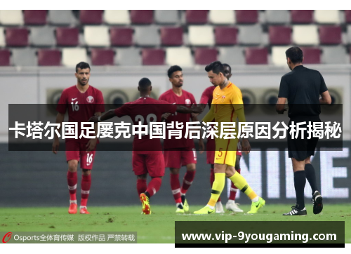 卡塔尔国足屡克中国背后深层原因分析揭秘 卡塔尔国足屡克中国背后深层原因分析揭秘