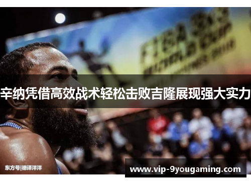 辛纳凭借高效战术轻松击败吉隆展现强大实力