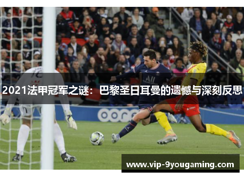 2021法甲冠军之谜:巴黎圣日耳曼的遗憾与深刻反思 2021法甲冠军之谜:巴黎圣日耳曼的遗憾与深刻反思