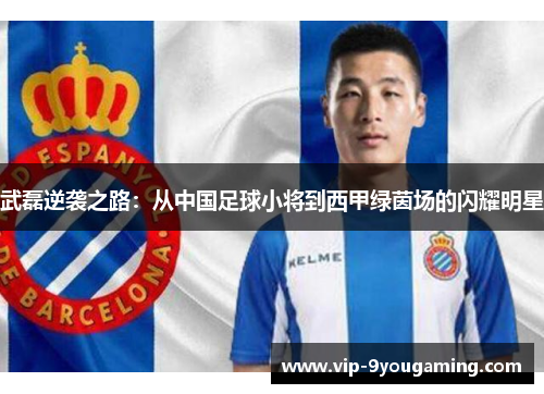 武磊逆袭之路:从中国足球小将到西甲绿茵场的闪耀明星 武磊逆袭之路:从中国足球小将到西甲绿茵场的闪耀明星