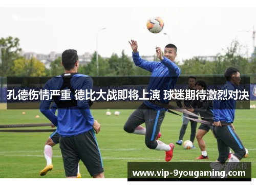 孔德伤情严重 德比大战即将上演 球迷期待激烈对决 孔德伤情严重 德比大战即将上演 球迷期待激烈对决