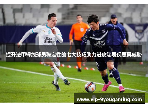 提升法甲锋线球员稳定性的七大技巧助力进攻端表现更具威胁