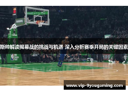 斯帅解读揭幕战的挑战与机遇 深入分析赛季开局的关键因素