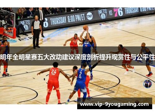 明年全明星赛五大改动建议深度剖析提升观赏性与公平性