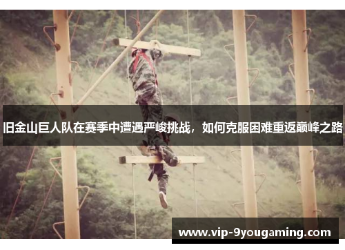 旧金山巨人队在赛季中遭遇严峻挑战，如何克服困难重返巅峰之路