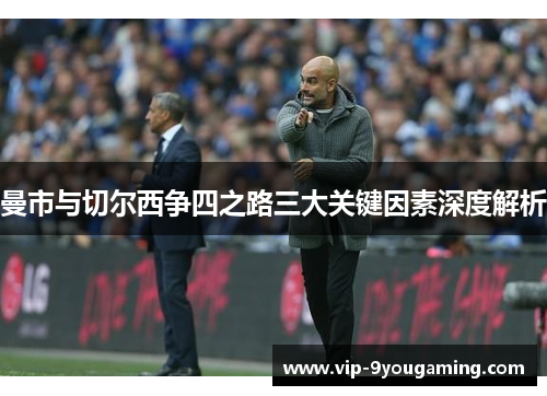 曼市与切尔西争四之路三大关键因素深度解析
