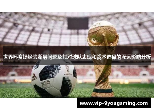 世界杯赛场经验断层问题及其对球队表现和战术选择的深远影响分析