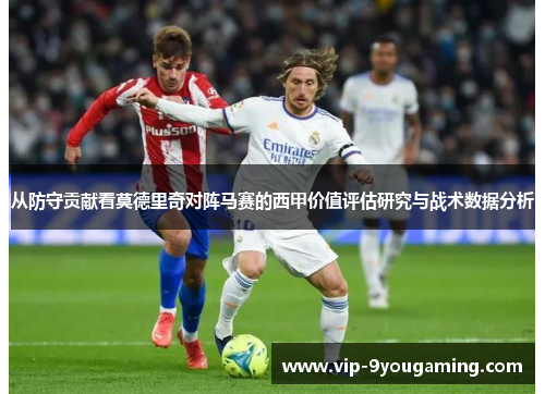 从防守贡献看莫德里奇对阵马赛的西甲价值评估研究与战术数据分析