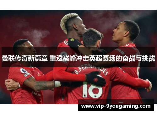 曼联传奇新篇章 重返巅峰冲击英超赛场的奋战与挑战 曼联传奇新篇章 重返巅峰冲击英超赛场的奋战与挑战