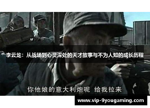 李云龙：从战场到心灵深处的天才故事与不为人知的成长历程