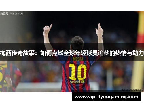 梅西传奇故事：如何点燃全球年轻球员追梦的热情与动力