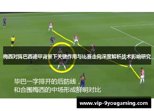 梅西对阵巴西德甲背景下关键作用与比赛走向深度解析战术影响研究