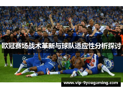 欧冠赛场战术革新与球队适应性分析探讨