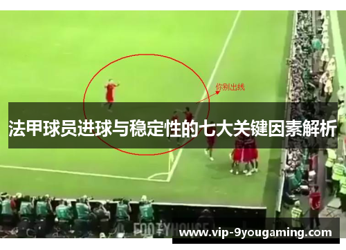 法甲球员进球与稳定性的七大关键因素解析