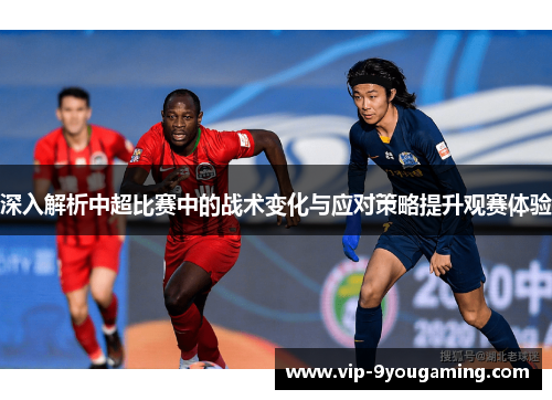 深入解析中超比赛中的战术变化与应对策略提升观赛体验
