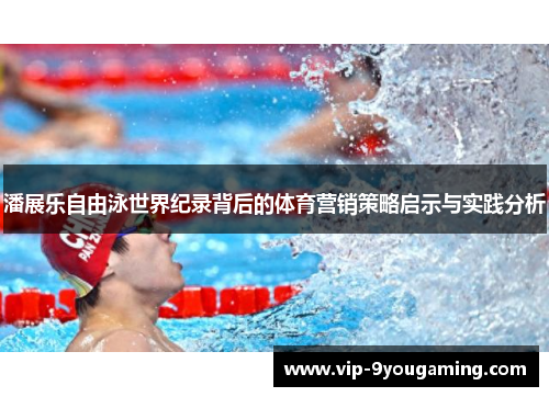 潘展乐自由泳世界纪录背后的体育营销策略启示与实践分析