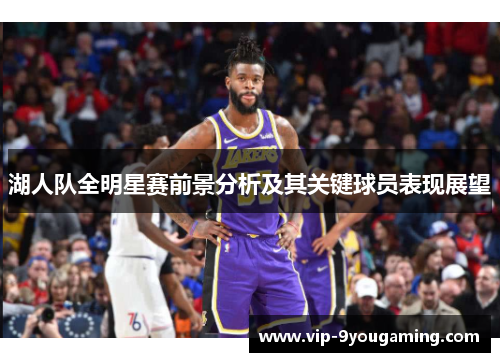 湖人队全明星赛前景分析及其关键球员表现展望
