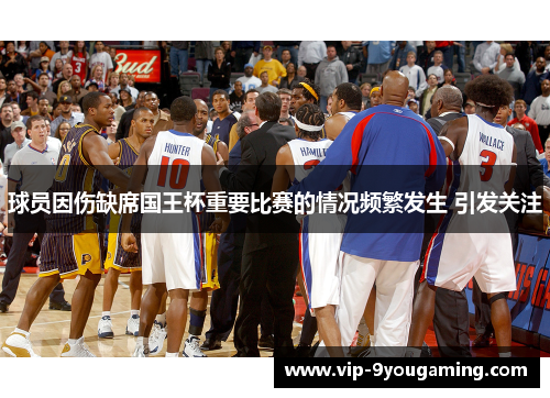 球员因伤缺席国王杯重要比赛的情况频繁发生 引发关注