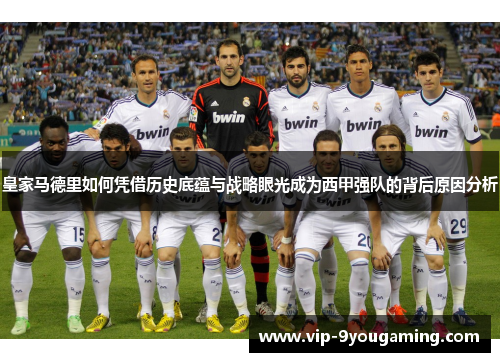 皇家马德里如何凭借历史底蕴与战略眼光成为西甲强队的背后原因分析