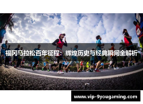 福冈马拉松百年征程：辉煌历史与经典瞬间全解析